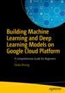 Front cover of Building Machine Learning and Deep Learning Models on Google Cloud Platform