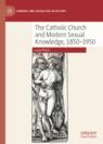 Front cover of The Catholic Church and Modern Sexual Knowledge, 1850-1950