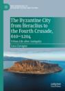 Front cover of The Byzantine City from Heraclius to the Fourth Crusade, 610–1204