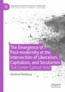 Front cover of The Emergence of Post-modernity at the Intersection of  Liberalism, Capitalism, and Secularism
