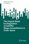 Front cover of The Urgent Need for Regulation of Satellite Mega-constellations in Outer Space