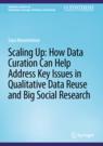 Front cover of Scaling Up: How Data Curation Can Help Address Key Issues in Qualitative Data Reuse and Big Social Research